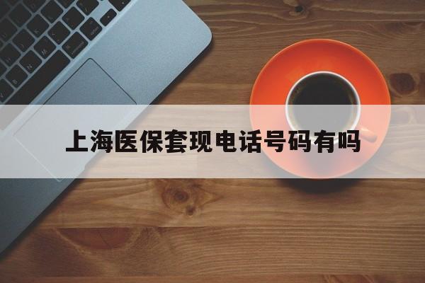 江苏最新上海医保套现电话号码有吗方法分析(最方便真实的江苏上海医保卡能套现的地方吗电话方法)
